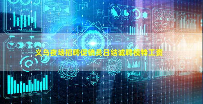 义乌夜场招聘促销员日结诚聘模特工资